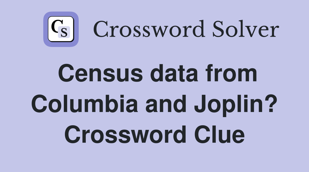 Census data from Columbia and Joplin? - Crossword Clue Answers